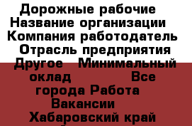 Дорожные рабочие › Название организации ­ Компания-работодатель › Отрасль предприятия ­ Другое › Минимальный оклад ­ 28 000 - Все города Работа » Вакансии   . Хабаровский край,Амурск г.